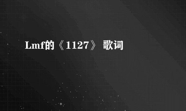 Lmf的《1127》 歌词