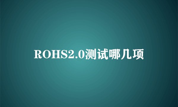 ROHS2.0测试哪几项