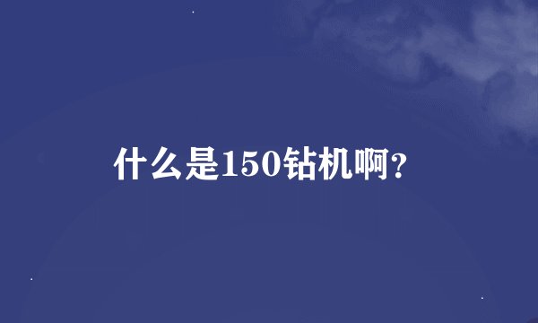 什么是150钻机啊？