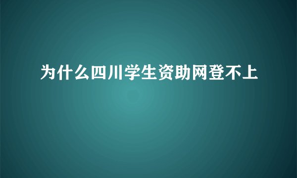 为什么四川学生资助网登不上