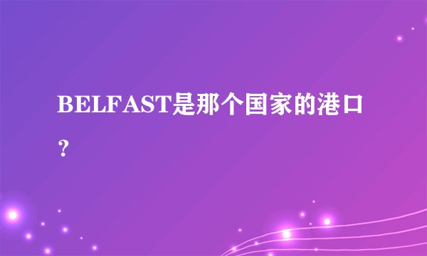 BELFAST是那个国家的港口？
