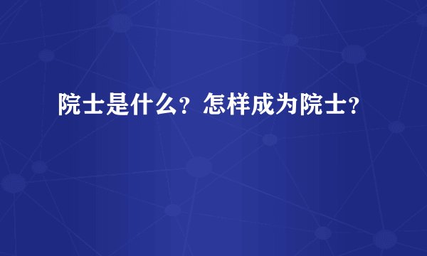院士是什么？怎样成为院士？