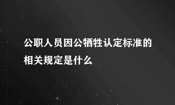 公职人员因公牺牲认定标准的相关规定是什么