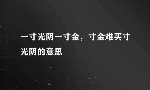 一寸光阴一寸金，寸金难买寸光阴的意思