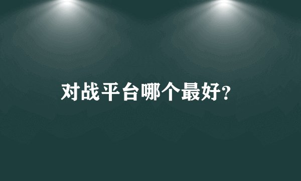 对战平台哪个最好？