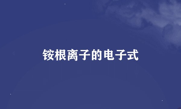 铵根离子的电子式
