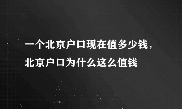一个北京户口现在值多少钱，北京户口为什么这么值钱