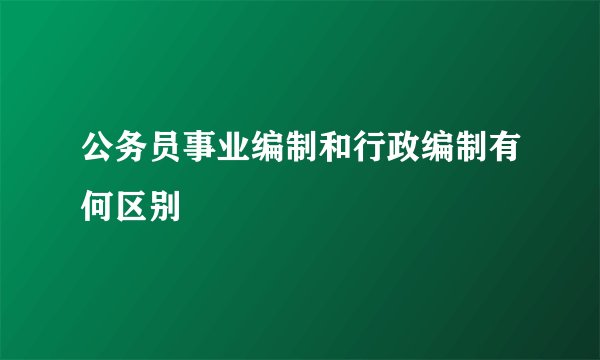 公务员事业编制和行政编制有何区别