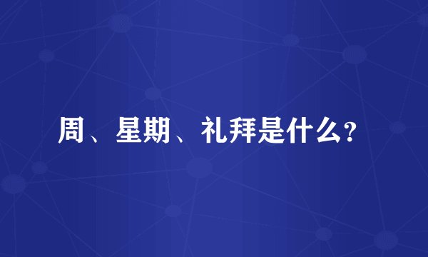 周、星期、礼拜是什么？