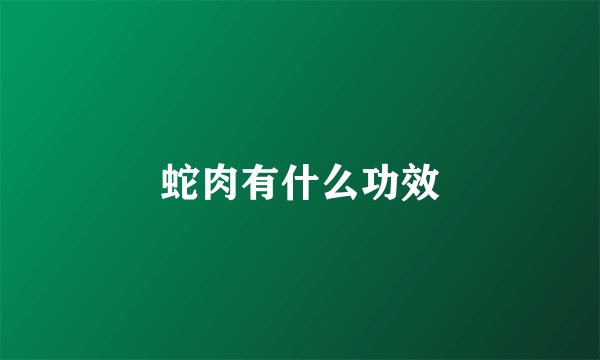 蛇肉有什么功效