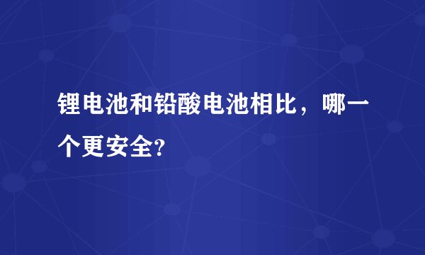锂电池和铅酸电池相比，哪一个更安全？
