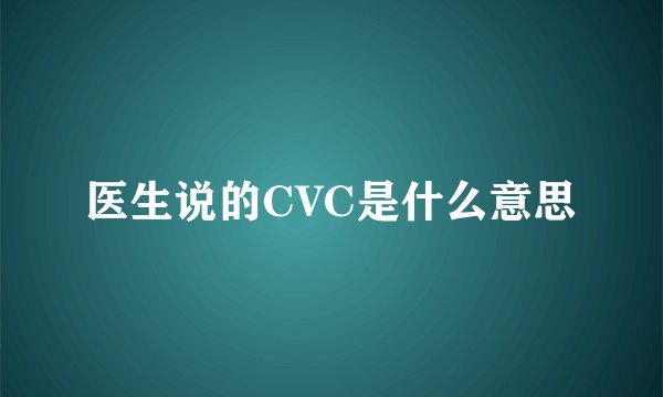 医生说的CVC是什么意思