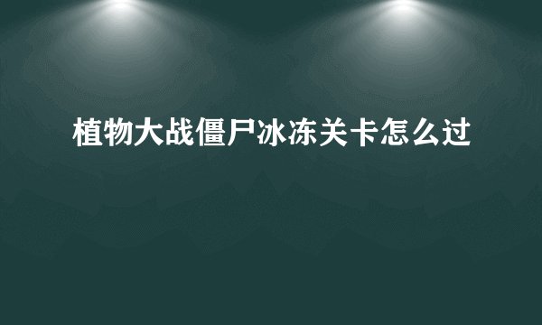 植物大战僵尸冰冻关卡怎么过