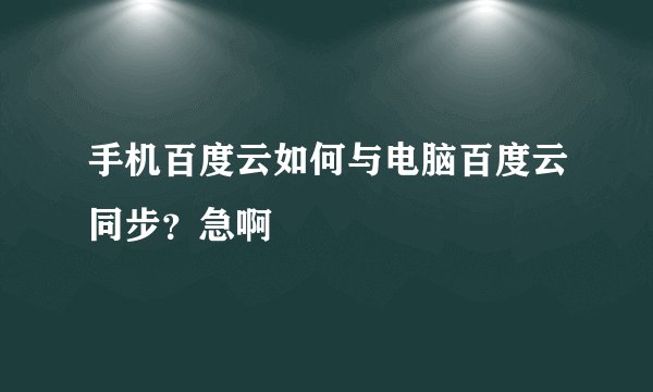 手机百度云如何与电脑百度云同步？急啊