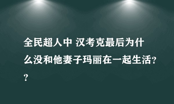 全民超人中 汉考克最后为什么没和他妻子玛丽在一起生活？？
