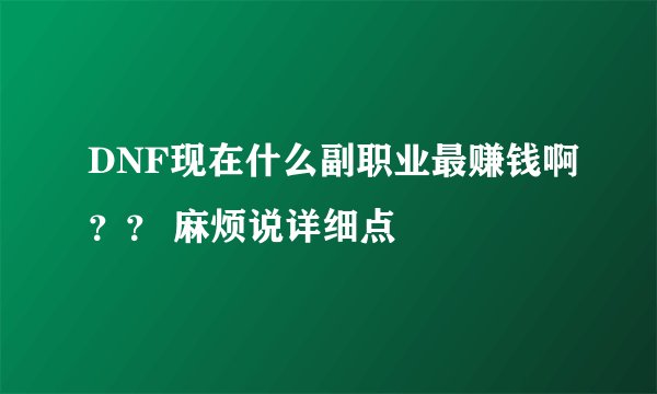 DNF现在什么副职业最赚钱啊？？ 麻烦说详细点