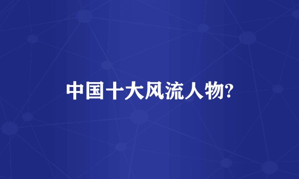 中国十大风流人物?