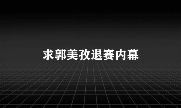 求郭美孜退赛内幕