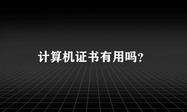 计算机证书有用吗？