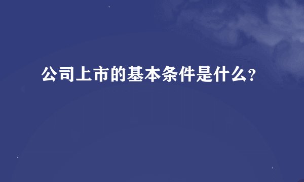 公司上市的基本条件是什么？