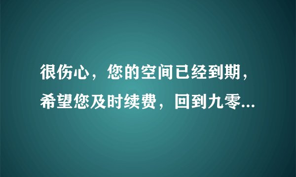 很伤心,您的空间已经到期,希望您及时续费,回到九零起航身边。什么意思,要交多少钱.在哪里