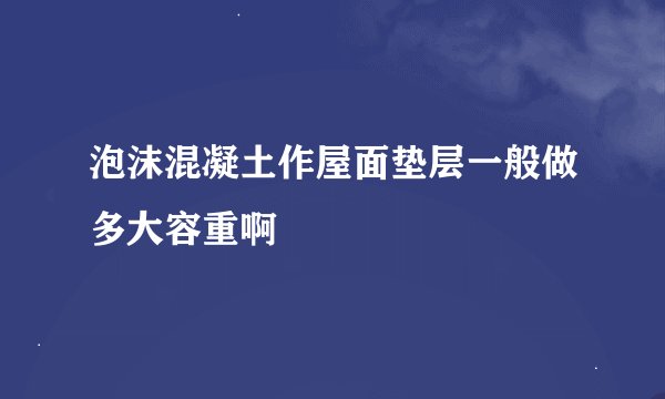 泡沫混凝土作屋面垫层一般做多大容重啊