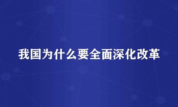 我国为什么要全面深化改革