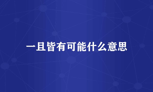 一且皆有可能什么意思