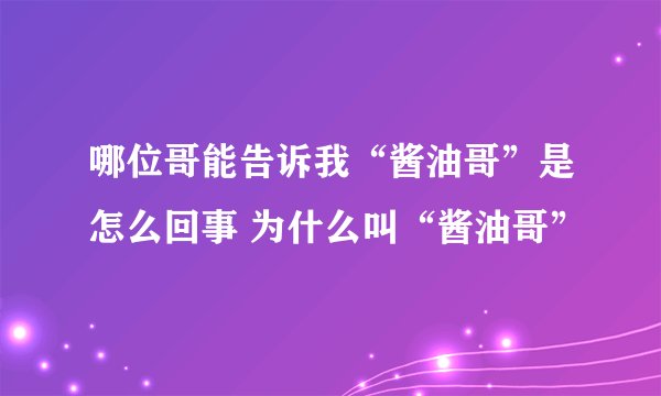 哪位哥能告诉我“酱油哥”是怎么回事 为什么叫“酱油哥”