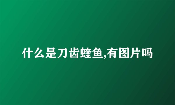 什么是刀齿蝰鱼,有图片吗