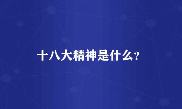十八大精神是什么？