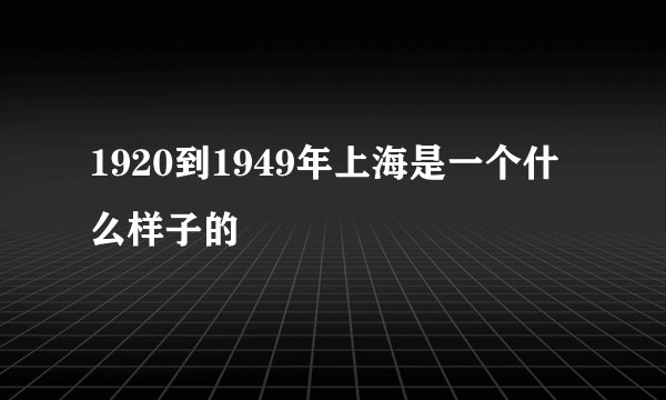 1920到1949年上海是一个什么样子的