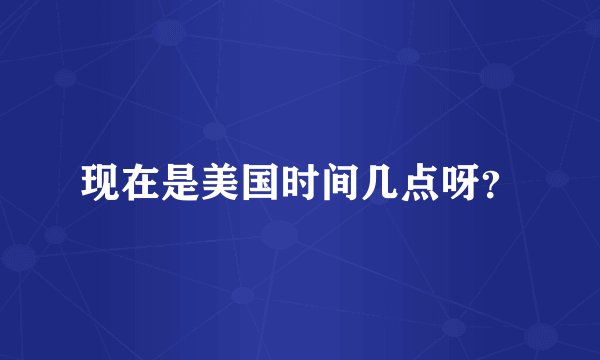 现在是美国时间几点呀？