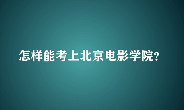 怎样能考上北京电影学院？