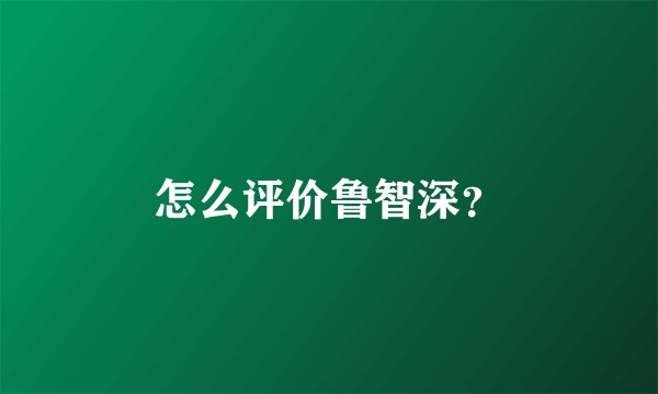 怎么评价鲁智深？