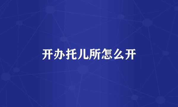 开办托儿所怎么开