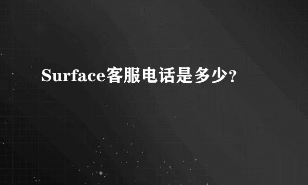 Surface客服电话是多少？