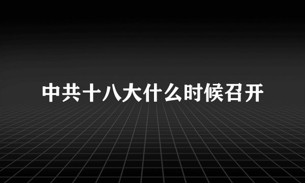 中共十八大什么时候召开