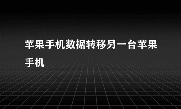 苹果手机数据转移另一台苹果手机