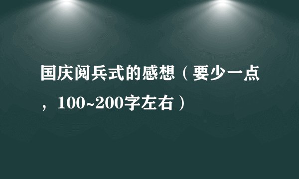 国庆阅兵式的感想（要少一点，100~200字左右）