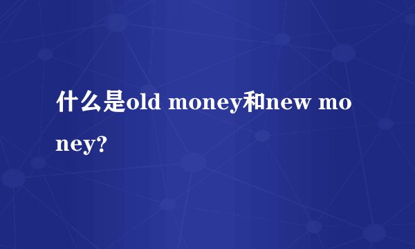 什么是old money和new money？