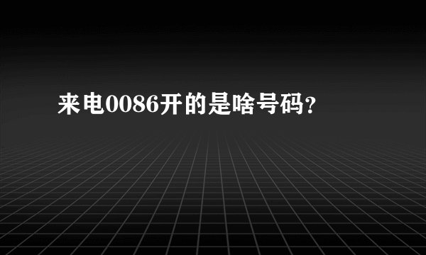 来电0086开的是啥号码？