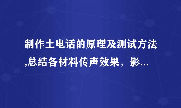 制作土电话的原理及测试方法,总结各材料传声效果,影响传声效果的因素