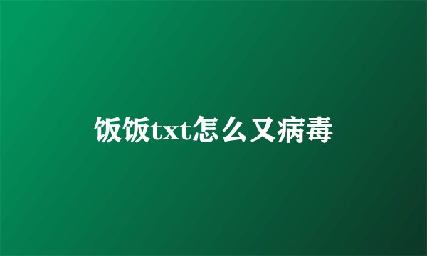 饭饭txt怎么又病毒