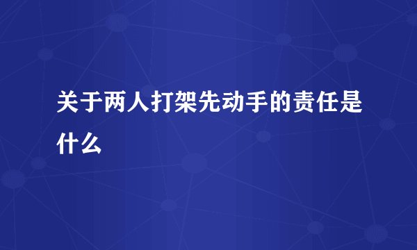 关于两人打架先动手的责任是什么
