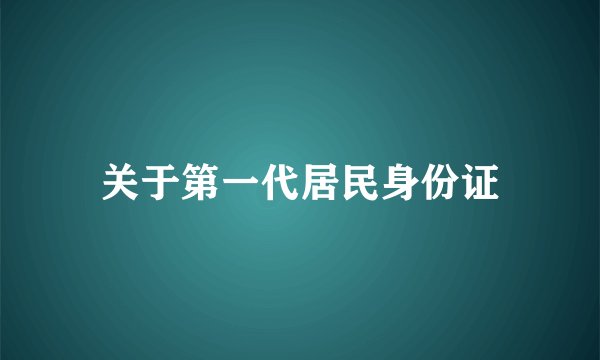 关于第一代居民身份证