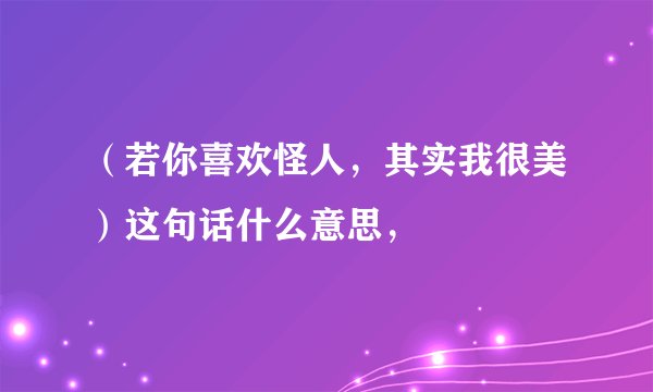 （若你喜欢怪人，其实我很美）这句话什么意思，