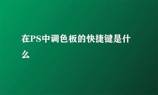在PS中调色板的快捷键是什么