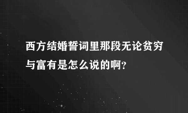 西方结婚誓词里那段无论贫穷与富有是怎么说的啊？