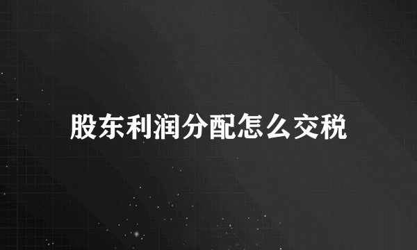 股东利润分配怎么交税